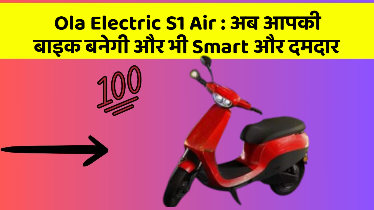 Ola Electric S1 Air: अब आपकी बाइक बनेगी और भी Smart और दमदार